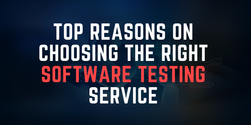 Top Reasons On Choosing The Right Software Testing Service