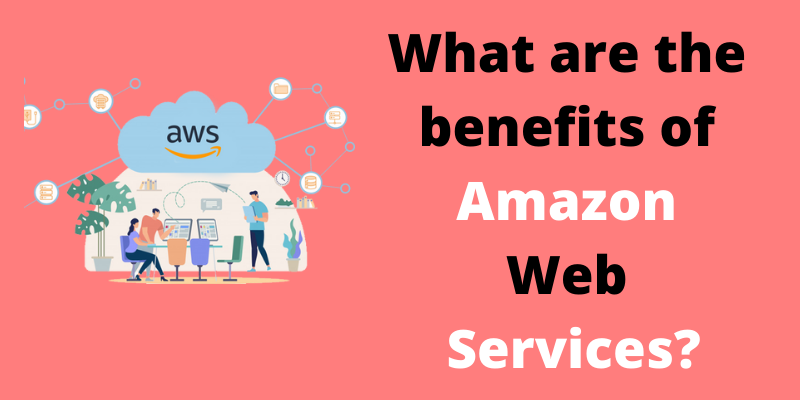 What are the benefits of Amazon Web Services?