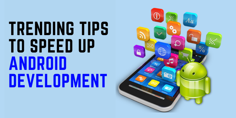 Trending Tips To Speed Up Android Development